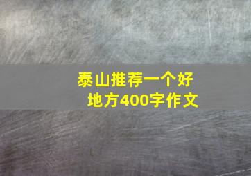 泰山推荐一个好地方400字作文