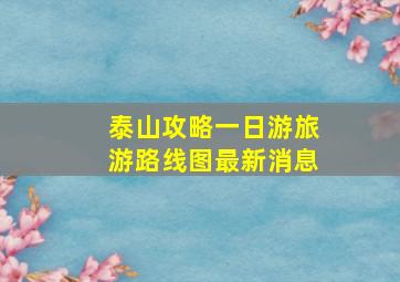 泰山攻略一日游旅游路线图最新消息