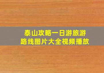 泰山攻略一日游旅游路线图片大全视频播放