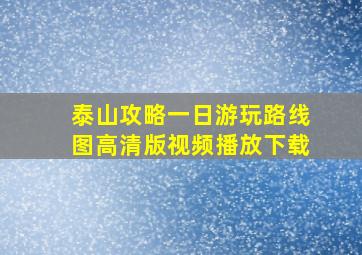 泰山攻略一日游玩路线图高清版视频播放下载