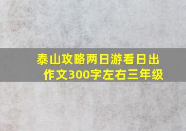 泰山攻略两日游看日出作文300字左右三年级