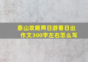 泰山攻略两日游看日出作文300字左右怎么写