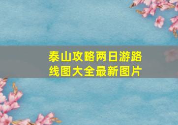 泰山攻略两日游路线图大全最新图片