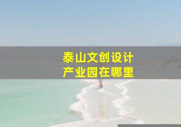 泰山文创设计产业园在哪里