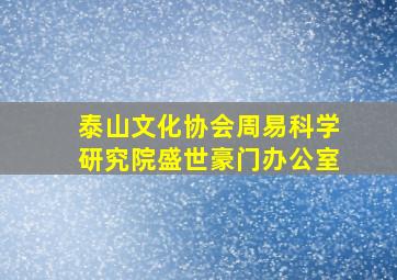 泰山文化协会周易科学研究院盛世豪门办公室