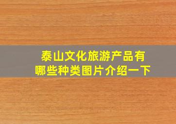 泰山文化旅游产品有哪些种类图片介绍一下