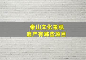 泰山文化景观遗产有哪些项目