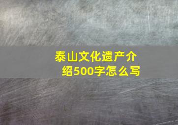 泰山文化遗产介绍500字怎么写