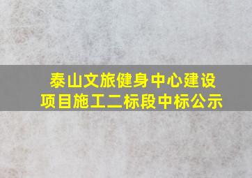 泰山文旅健身中心建设项目施工二标段中标公示