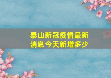 泰山新冠疫情最新消息今天新增多少