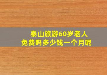 泰山旅游60岁老人免费吗多少钱一个月呢