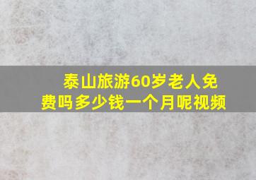 泰山旅游60岁老人免费吗多少钱一个月呢视频