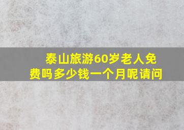 泰山旅游60岁老人免费吗多少钱一个月呢请问