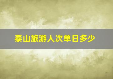 泰山旅游人次单日多少