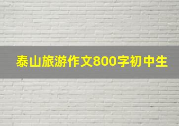 泰山旅游作文800字初中生