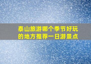 泰山旅游哪个季节好玩的地方推荐一日游景点