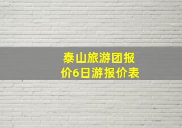 泰山旅游团报价6日游报价表