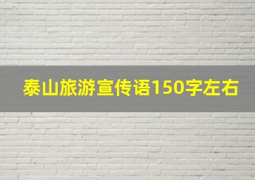 泰山旅游宣传语150字左右