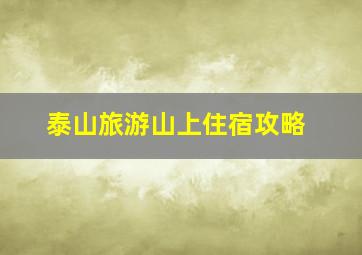 泰山旅游山上住宿攻略