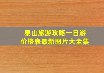 泰山旅游攻略一日游价格表最新图片大全集