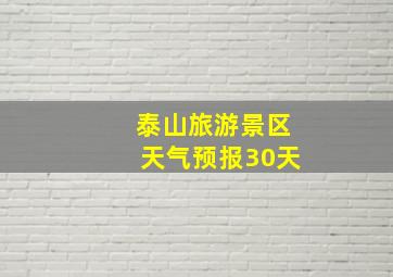 泰山旅游景区天气预报30天