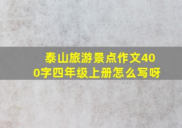 泰山旅游景点作文400字四年级上册怎么写呀