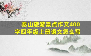 泰山旅游景点作文400字四年级上册语文怎么写