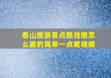 泰山旅游景点路线图怎么画的简单一点呢视频