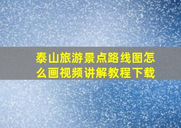 泰山旅游景点路线图怎么画视频讲解教程下载