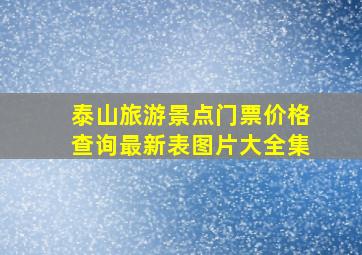 泰山旅游景点门票价格查询最新表图片大全集