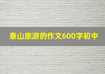 泰山旅游的作文600字初中