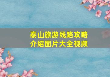 泰山旅游线路攻略介绍图片大全视频