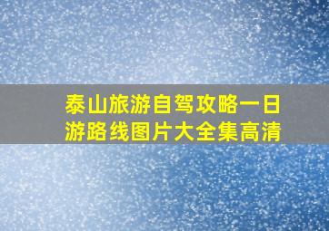 泰山旅游自驾攻略一日游路线图片大全集高清