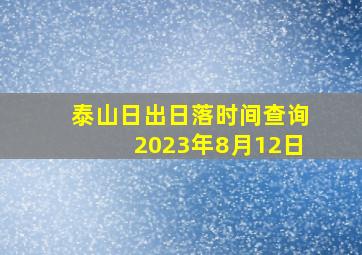 泰山日出日落时间查询2023年8月12日