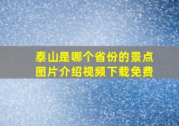 泰山是哪个省份的景点图片介绍视频下载免费