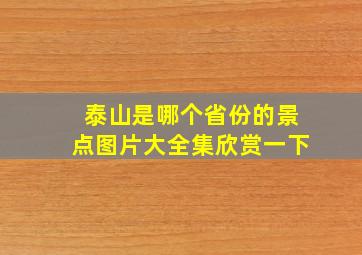 泰山是哪个省份的景点图片大全集欣赏一下