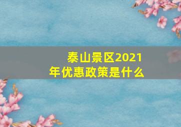 泰山景区2021年优惠政策是什么