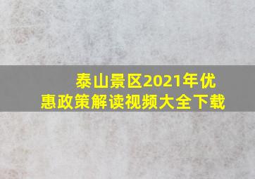 泰山景区2021年优惠政策解读视频大全下载