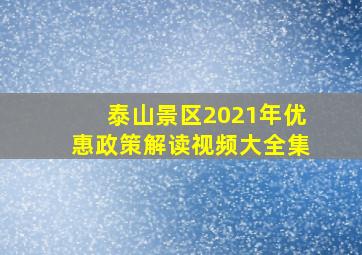 泰山景区2021年优惠政策解读视频大全集