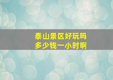 泰山景区好玩吗多少钱一小时啊