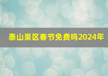 泰山景区春节免费吗2024年