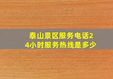 泰山景区服务电话24小时服务热线是多少