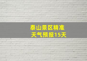 泰山景区精准天气预报15天