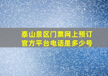 泰山景区门票网上预订官方平台电话是多少号