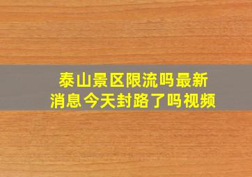 泰山景区限流吗最新消息今天封路了吗视频