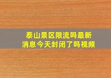 泰山景区限流吗最新消息今天封闭了吗视频