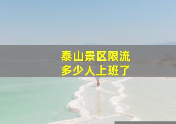 泰山景区限流多少人上班了