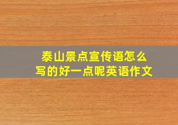 泰山景点宣传语怎么写的好一点呢英语作文