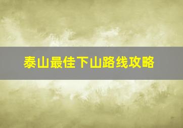 泰山最佳下山路线攻略