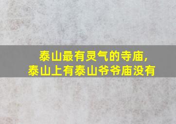 泰山最有灵气的寺庙,泰山上有泰山爷爷庙没有